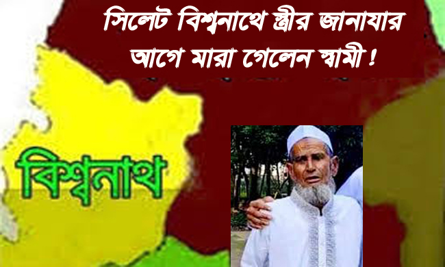 সিলেট বিশ্বনাথে স্ত্রীর জানাযার আগে মারা গেলেন স্বামী!
